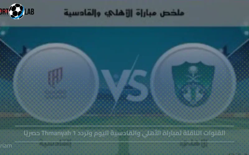 القنوات الناقلة لمباراة الأهلي والقادسية وتردد Thmanyah 1 حصريًا